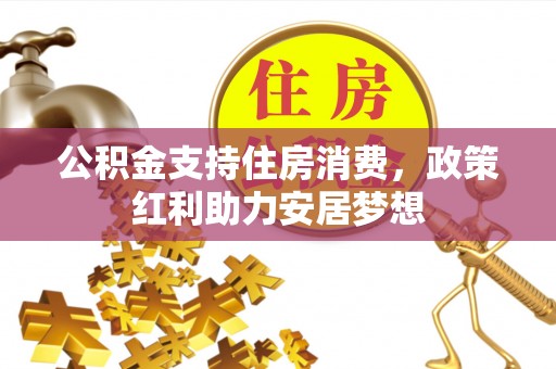 乐安公积金支持住房消费，政策红利助力安居梦想