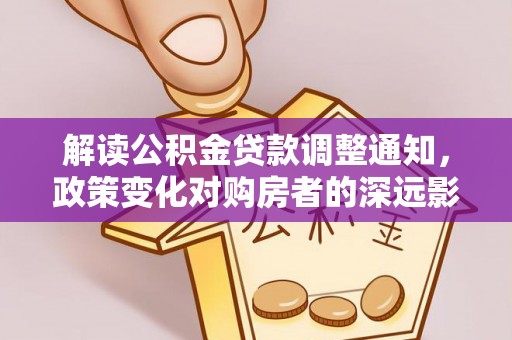乐安解读公积金贷款调整通知，政策变化对购房者的深远影响