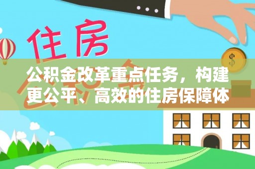 乐安公积金改革重点任务，构建更公平、高效的住房保障体系