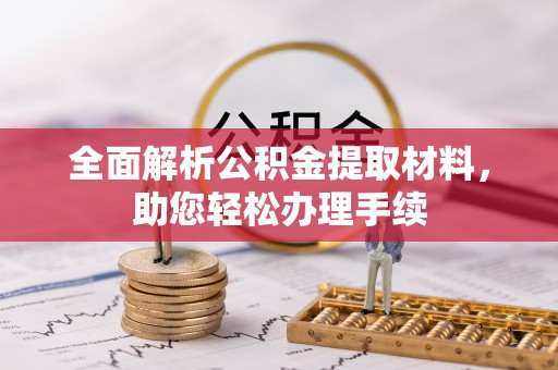 乐安全面解析公积金提取材料，助您轻松办理手续