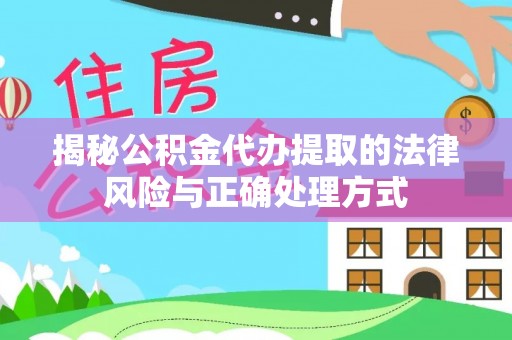 乐安揭秘公积金代办提取的法律风险与正确处理方式