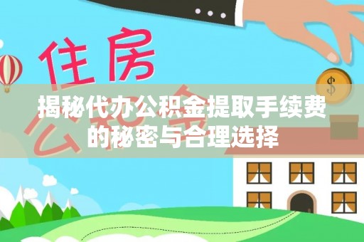 乐安揭秘代办公积金提取手续费的秘密与合理选择