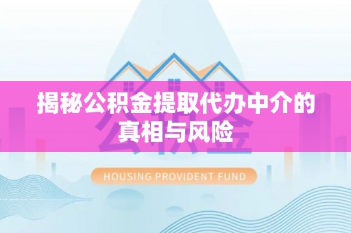 乐安揭秘公积金提取代办中介的真相与风险