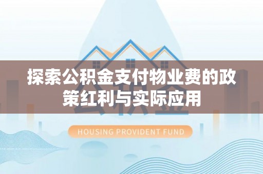 乐安探索公积金支付物业费的政策红利与实际应用