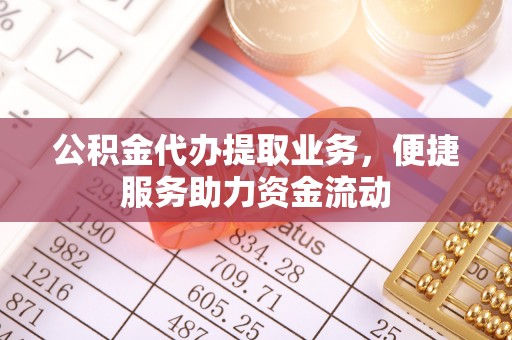 乐安公积金代办提取业务，便捷服务助力资金流动
