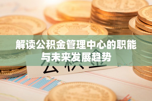 乐安解读公积金管理中心的职能与未来发展趋势