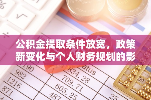 乐安公积金提取条件放宽，政策新变化与个人财务规划的影响