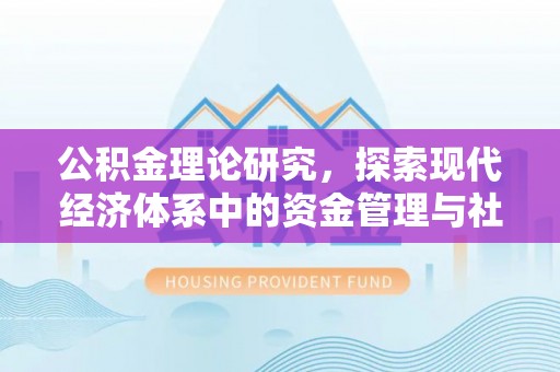 乐安公积金理论研究，探索现代经济体系中的资金管理与社会福利