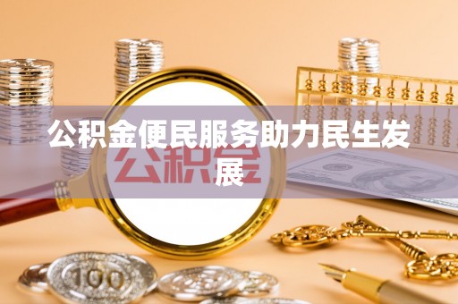 乐安公积金便民服务助力民生发展