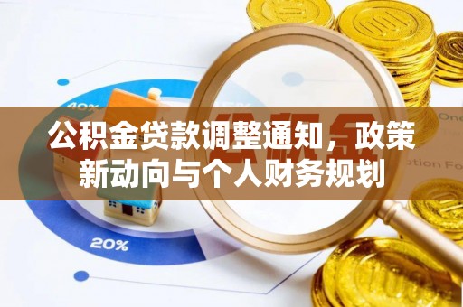 乐安公积金贷款调整通知，政策新动向与个人财务规划