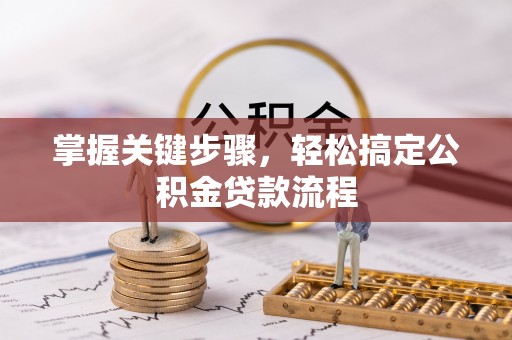 乐安掌握关键步骤，轻松搞定公积金贷款流程