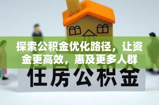 乐安探索公积金优化路径，让资金更高效，惠及更多人群