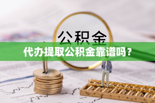 乐安代办提取公积金靠谱吗？