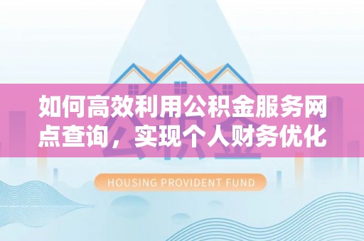 乐安如何高效利用公积金服务网点查询，实现个人财务优化