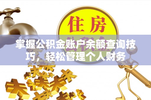 乐安掌握公积金账户余额查询技巧，轻松管理个人财务