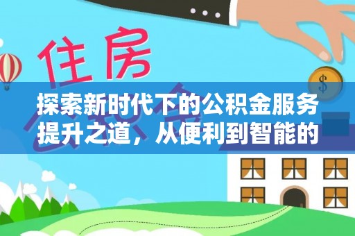 乐安探索新时代下的公积金服务提升之道，从便利到智能的全面升级
