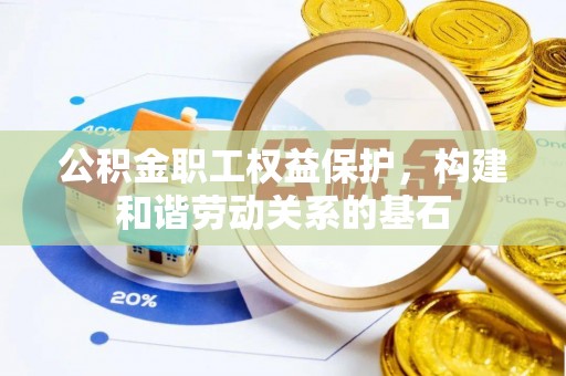 乐安公积金职工权益保护，构建和谐劳动关系的基石