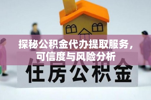乐安探秘公积金代办提取服务，可信度与风险分析