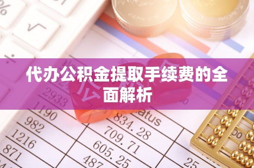 乐安代办公积金提取手续费的全面解析
