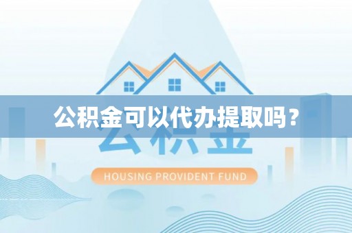 乐安公积金可以代办提取吗？