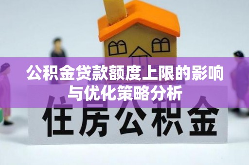 乐安公积金贷款额度上限的影响与优化策略分析