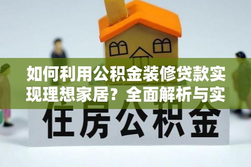 乐安如何利用公积金装修贷款实现理想家居？全面解析与实用建议