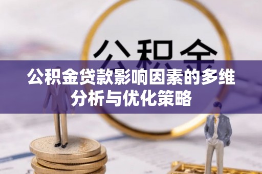 乐安公积金贷款影响因素的多维分析与优化策略