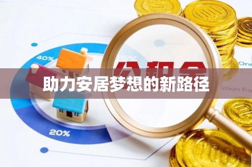 乐安助力安居梦想的新路径