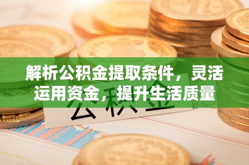 乐安解析公积金提取条件，灵活运用资金，提升生活质量