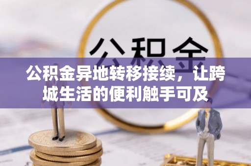 乐安公积金异地转移接续，让跨城生活的便利触手可及