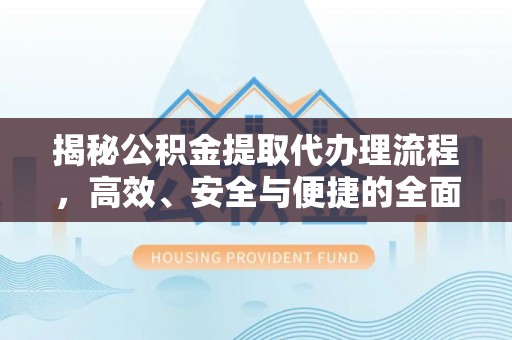 乐安揭秘公积金提取代办理流程，高效、安全与便捷的全面解析