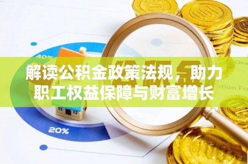 乐安解读公积金政策法规，助力职工权益保障与财富增长
