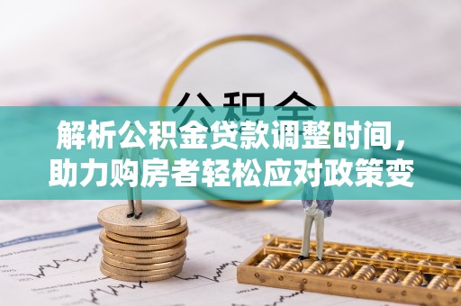 乐安解析公积金贷款调整时间，助力购房者轻松应对政策变化