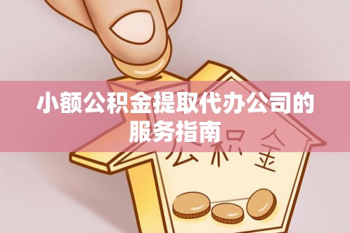 乐安小额公积金提取代办公司的服务指南