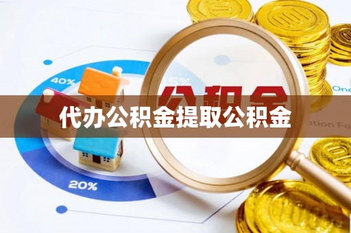 乐安代办公积金提取公积金
