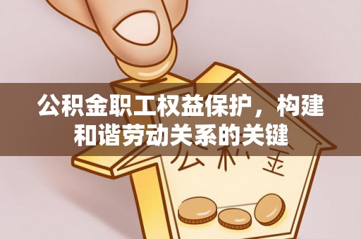 乐安公积金职工权益保护，构建和谐劳动关系的关键