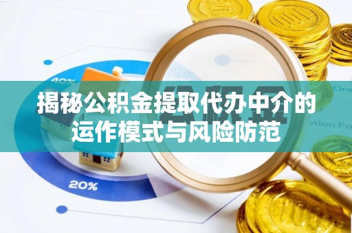 乐安揭秘公积金提取代办中介的运作模式与风险防范