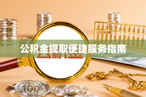 乐安公积金提取便捷服务指南