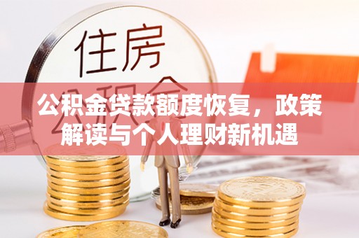 乐安公积金贷款额度恢复，政策解读与个人理财新机遇