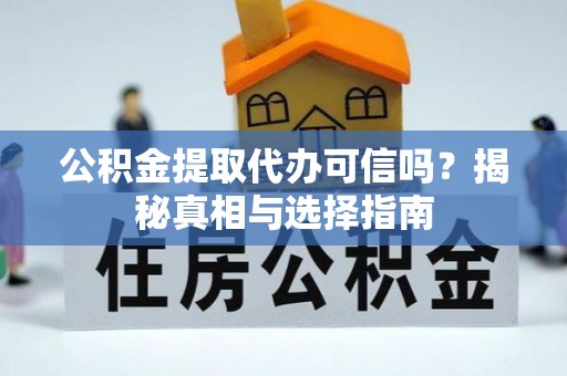 乐安公积金提取代办可信吗？揭秘真相与选择指南