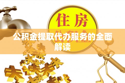 乐安公积金提取代办服务的全面解读