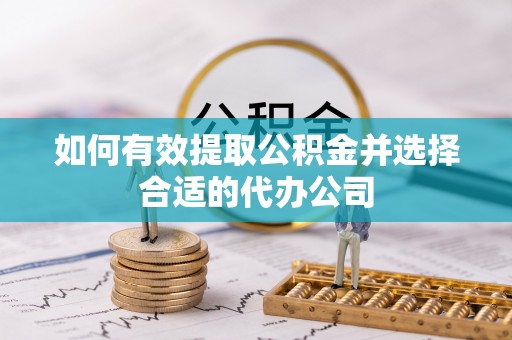 乐安如何有效提取公积金并选择合适的代办公司