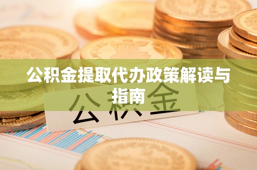 乐安公积金提取代办政策解读与指南