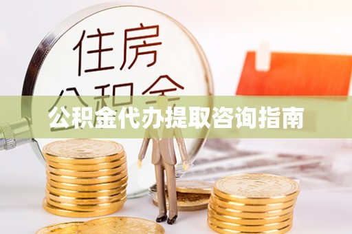乐安公积金代办提取咨询指南