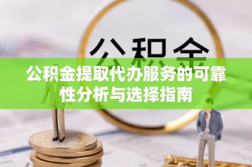乐安公积金提取代办服务的可靠性分析与选择指南