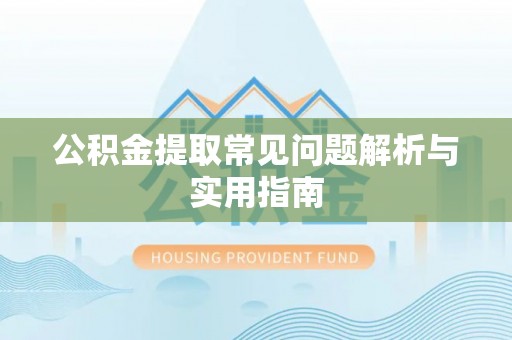 乐安公积金提取常见问题解析与实用指南