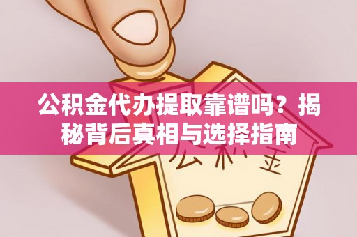 乐安公积金代办提取靠谱吗？揭秘背后真相与选择指南