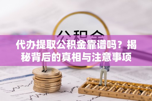 乐安代办提取公积金靠谱吗？揭秘背后的真相与注意事项