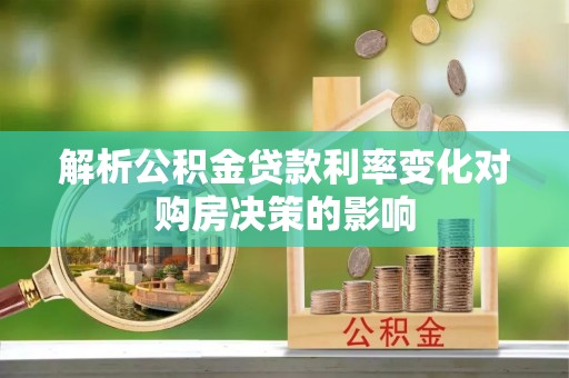 乐安解析公积金贷款利率变化对购房决策的影响