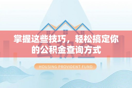乐安掌握这些技巧，轻松搞定你的公积金查询方式